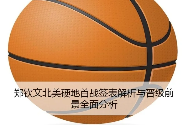 郑钦文北美硬地首战签表解析与晋级前景全面分析
