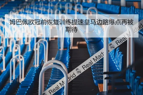 姆巴佩欧冠前恢复训练提速皇马边路爆点再被期待