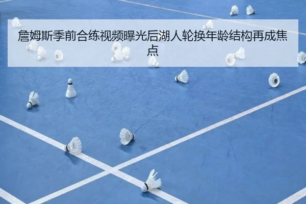 詹姆斯季前合练视频曝光后湖人轮换年龄结构再成焦点