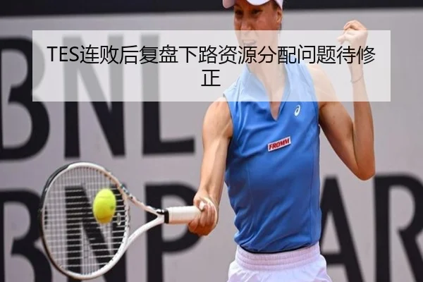 TES连败后复盘下路资源分配问题待修正